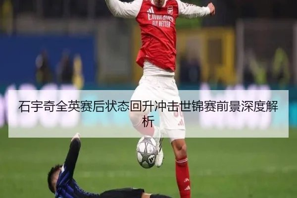 石宇奇全英赛后状态回升冲击世锦赛前景深度解析 - BOBSPORTS