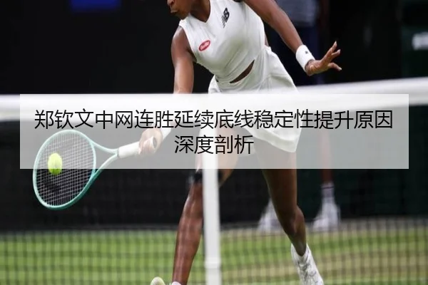 郑钦文中网连胜延续底线稳定性提升原因深度剖析（BOBSPORTS）