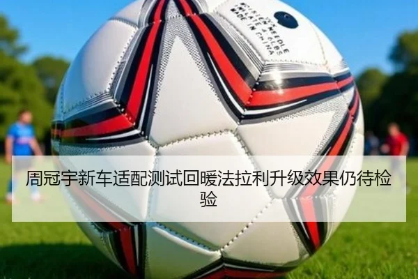 周冠宇新车适配测试回暖法拉利升级效果仍待检验（BOBSPORTS）